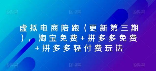 虚拟电商陪跑(更新第三期)，淘宝免费+拼多多免费+拼多多轻付费玩法-占领资源网