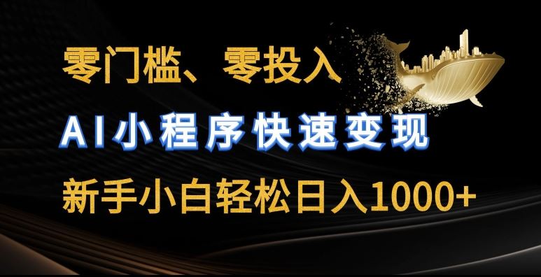 零门槛零投入，AI小程序快速变现，新手小白轻松日入几张【揭秘】-占领资源网