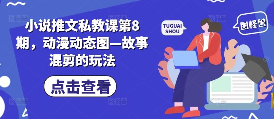 小说推文私教课第8期，动漫动态图—故事混剪的玩法-占领资源网