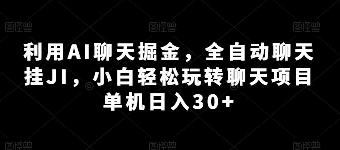利用AI聊天掘金，全自动聊天挂JI，小白轻松玩转聊天项目 单机日入30+【揭秘】-占领资源网