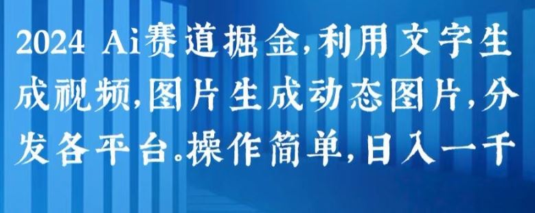2024 Ai赛道掘金，利用文字生成视频，图片生成动态图片，分发各平台，操作简单，日入1k【揭秘】-占领资源网