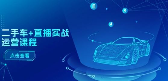 二手车+直播实战运营课程：直播推荐/短视频推荐/千川投放/直播全流程-占领资源网