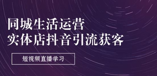 同城生活运营-实体店抖音引流获客：短视频直播学习(9节课)-占领资源网