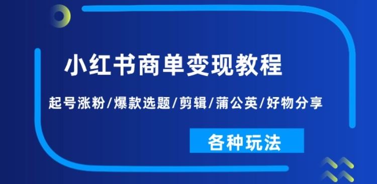 小红书商单变现教程：起号涨粉/爆款选题/剪辑/蒲公英/好物分享/各种玩法-占领资源网