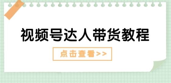 视频号达人带货教程：达人剧情打法(长期)+达人带货广告(短期)-占领资源网