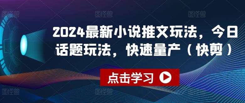 2024最新小说推文玩法，今日话题玩法，快速量产(快剪)-占领资源网