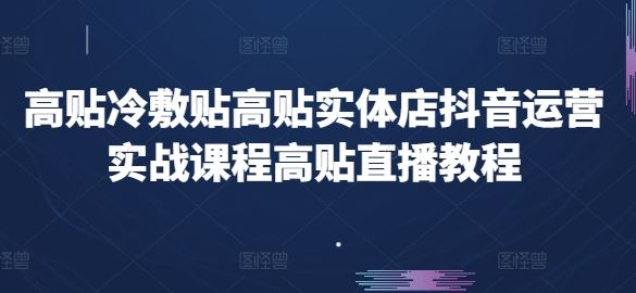 高贴冷敷贴高贴实体店抖音运营实战课程高贴直播教程-占领资源网