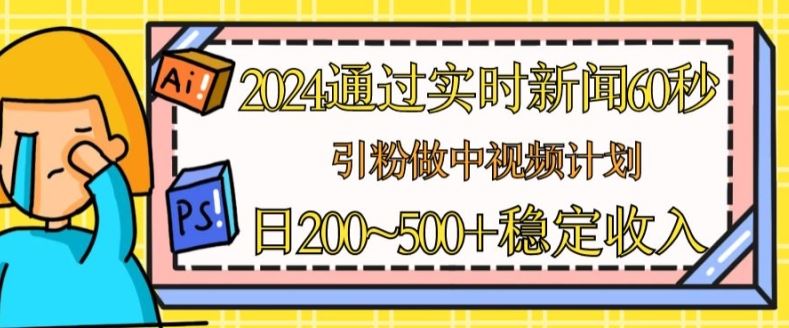 2024通过实时新闻60秒，引粉做中视频计划或者流量主，日几张稳定收入【揭秘】-占领资源网