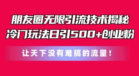 朋友圈无限引流技术，一个冷门玩法日引500+创业粉，让天下没有难搞的流量【揭秘】-占领资源网