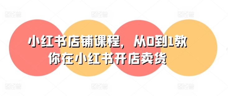 小红书店铺课程，从0到1教你在小红书开店卖货-占领资源网
