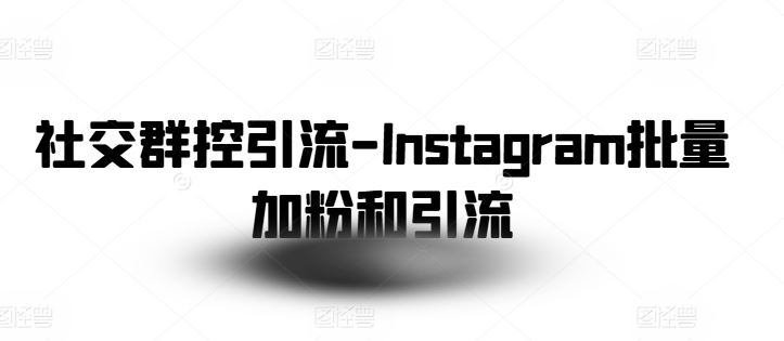 社交群控引流-Instagram批量加粉和引流-占领资源网