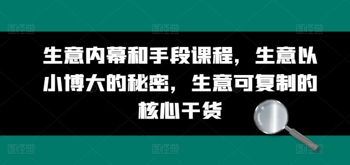 生意内幕和手段课程，生意以小博大的秘密，生意可复制的核心干货-占领资源网