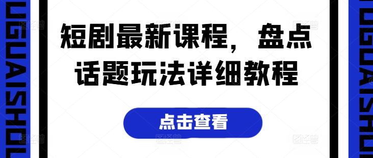 短剧最新课程，盘点话题玩法详细教程-占领资源网