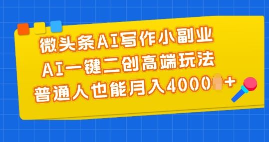 微头条AI写作小副业，AI一键二创高端玩法 普通人也能月入4000+【揭秘】-占领资源网