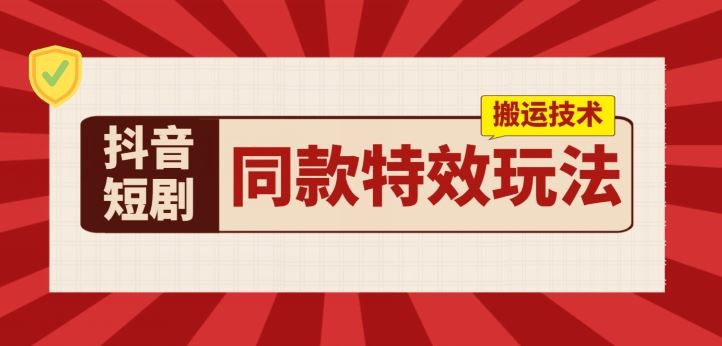 抖音短剧同款特效搬运技术，实测一天千元收益-占领资源网