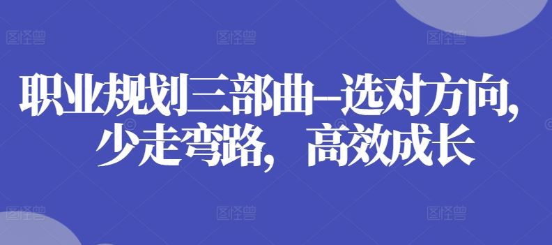 职业规划三部曲–选对方向，少走弯路，高效成长-占领资源网