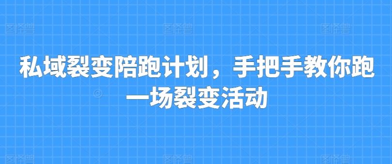 私域裂变陪跑计划，手把手教你跑一场裂变活动-占领资源网