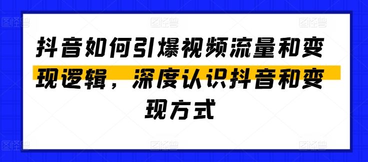 抖音如何引爆视频流量和变现逻辑，深度认识抖音和变现方式-占领资源网