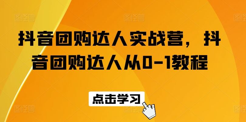 抖音团购达人实战营，抖音团购达人从0-1教程-占领资源网