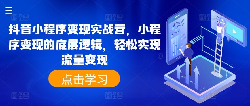 抖音小程序变现实战营，小程序变现的底层逻辑，轻松实现流量变现-占领资源网