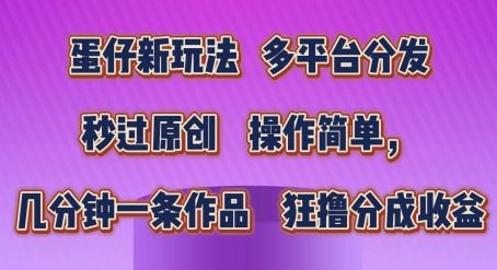 蛋仔新玩法，多平台分发，秒过原创，操作简单，几分钟一条作品，狂撸分成收益【揭秘】-占领资源网