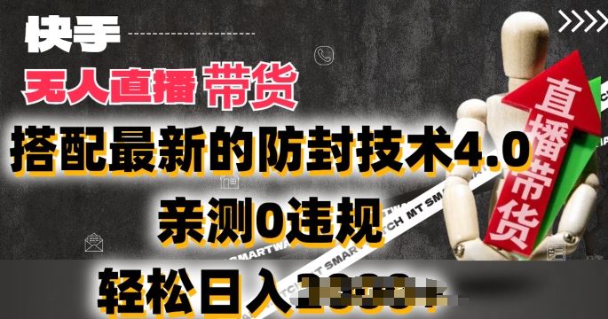 2024年快手无人直播卖货，搭配最新的防封技术4.0.亲测0违规，轻松日入2k【揭秘】-占领资源网