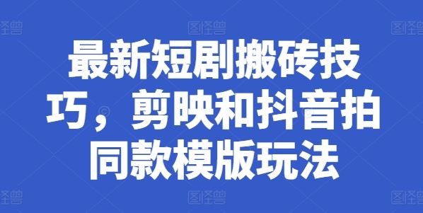最新短剧搬砖技巧，剪映和抖音拍同款模版玩法-占领资源网