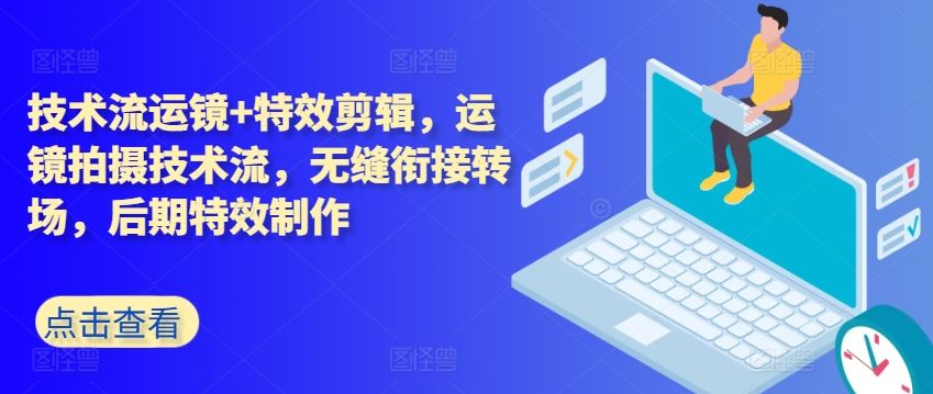技术流运镜+特效剪辑，​运镜拍摄技术流，无缝衔接转场，后期特效制作-占领资源网