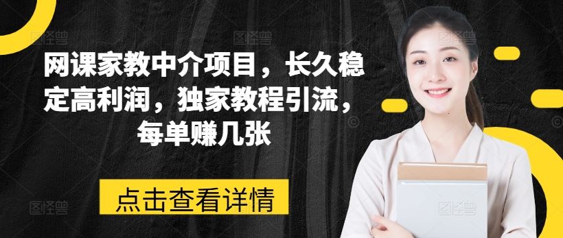网课家教中介项目，长久稳定高利润，独家教程引流，每单赚几张-占领资源网