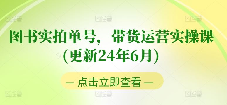 图书实拍单号，带货运营实操课(更新24年6月)，0粉起号，老号转型，零基础入门+进阶-占领资源网