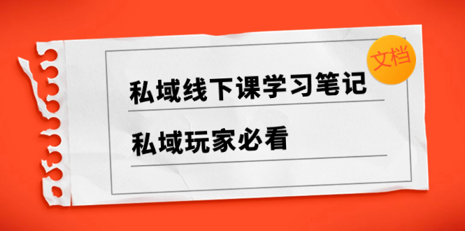 （8289期）私域线下课学习笔记，​私域玩家必看【文档】-占领资源网
