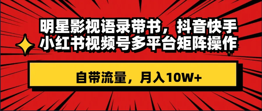 （8275期）明星影视语录带书 抖音快手小红书视频号多平台矩阵操作，自带流量 月入10W+-占领资源网