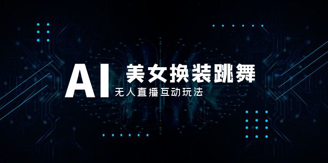 （8210期）抖音最新最火【AI美女换装跳舞】无人直播互动玩法（含全套开播教程+软件…-占领资源网