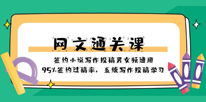 （8208期）网文-通关课-签约小说写作投稿男女频通用，95%签约过稿率，系统写作投稿…-占领资源网