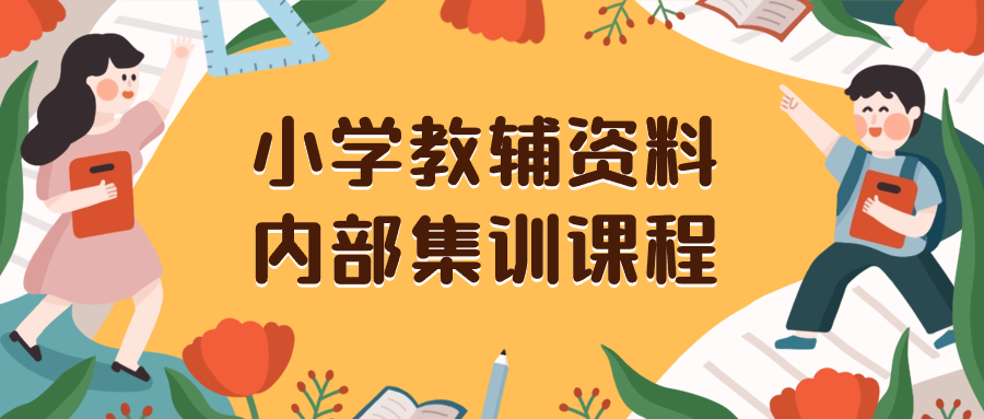 （8310期）小学教辅资料，内部集训保姆级教程。私域一单收益29-129（教程+资料）-占领资源网
