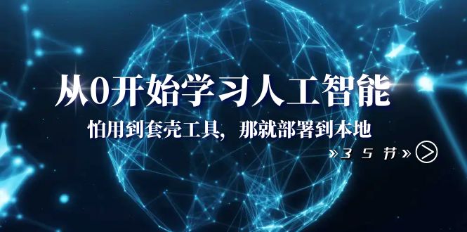 （8307期）从0开始学习人工智能：怕用到套壳工具，那就部署到本地（35节课）-占领资源网