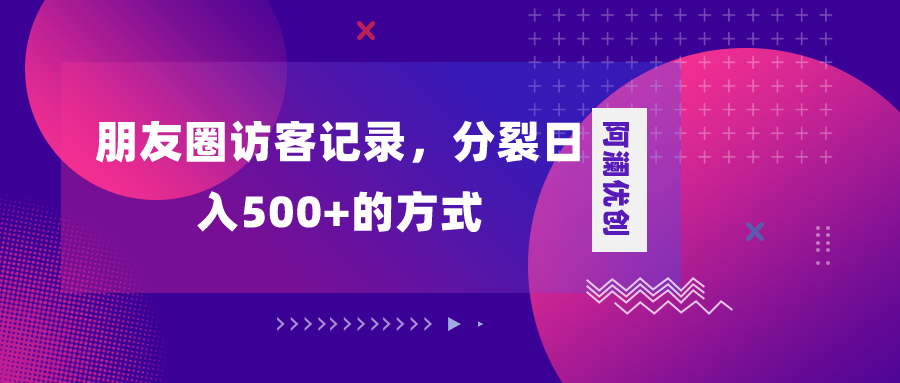 （8301期）朋友圈访客记录，分裂日入500+，变现加分裂-占领资源网