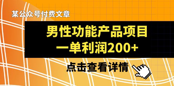 （8290期）某公众号付费文章《男性功能产品项目，一单利润200+》来品鉴下吧-占领资源网