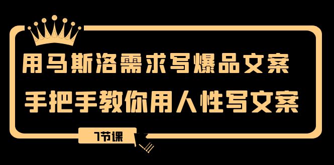（8335期）用马斯洛·需求写爆品文案，手把手教你用人性写文案（7节课）-占领资源网