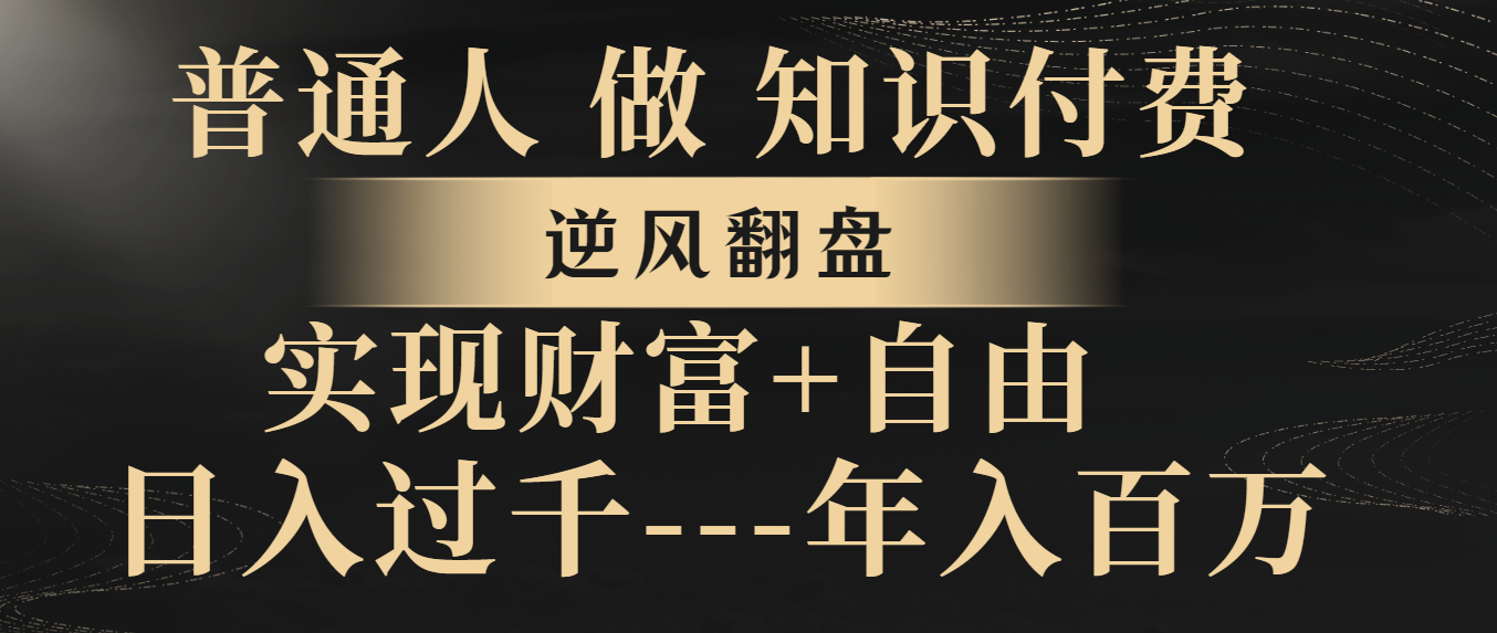 （8333期）普通人做知识付费，逆风翻盘，实现财富自由，日入过千，年入百万-占领资源网