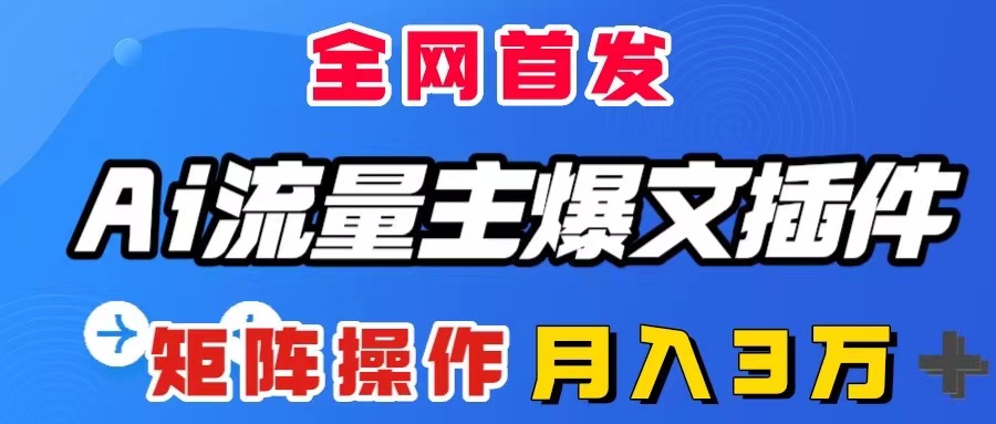 （8328期）AI流量主爆文插件，只需一款插件全自动输出爆文，矩阵操作，月入3W＋-占领资源网