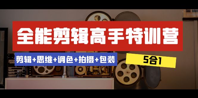 （8326期）全能剪辑-高手特训营：剪辑+思维+调色+拍摄+包装（5合1）53节课-占领资源网