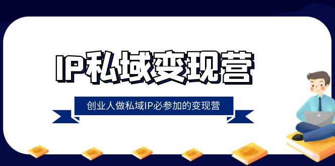 （8325期）IP私域-变现营，创业人做私域IP必参加的变现营（22节课）-占领资源网