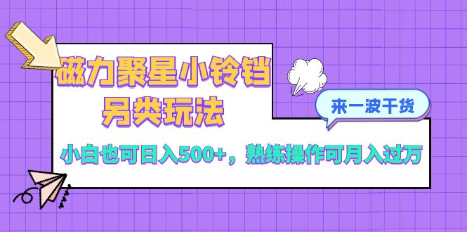 （8323期）磁力聚星小铃铛另类玩法，小白也可日入500+，熟练操作可月入过万-占领资源网