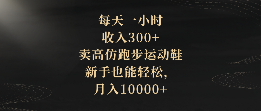 （8321期）每天一小时，收入300+，卖高仿跑步运动鞋，新手也能轻松，月入10000+-占领资源网