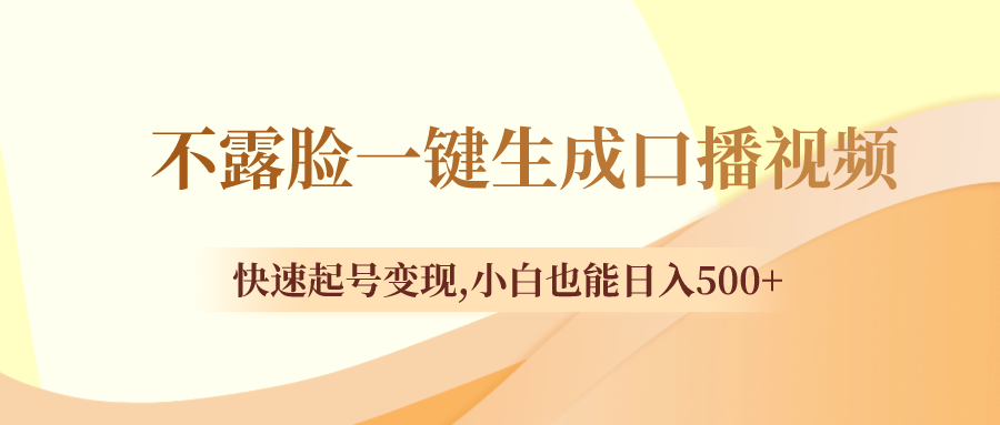 （8371期）不露脸一键生成口播视频，快速起号变现,小白也能日入500+-占领资源网