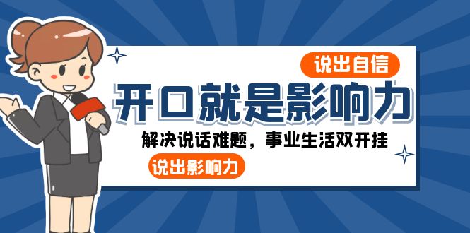 （8368期）开口-就是影响力：说出-自信，说出-影响力！解决说话难题，事业生活双开挂-占领资源网