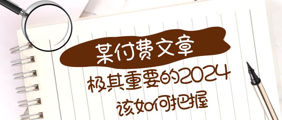 （8367期）极其重要的2024该如何把握？【某公众号付费文章】-占领资源网