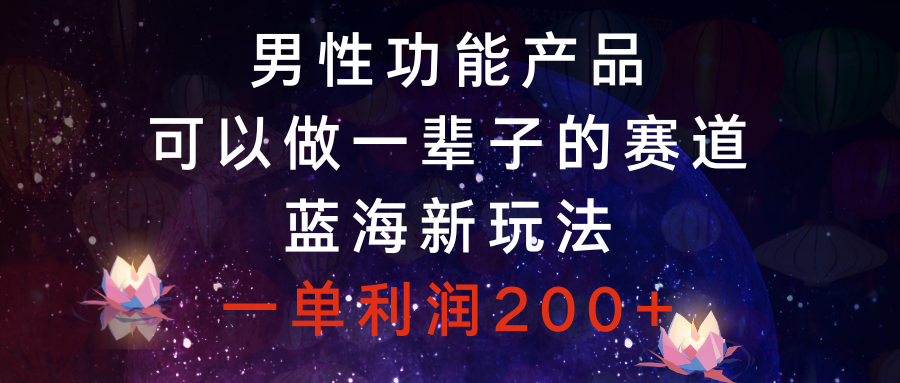 （8354期）男性功能产品，可以做一辈子的赛道，蓝海新玩法，一单利润200+-占领资源网