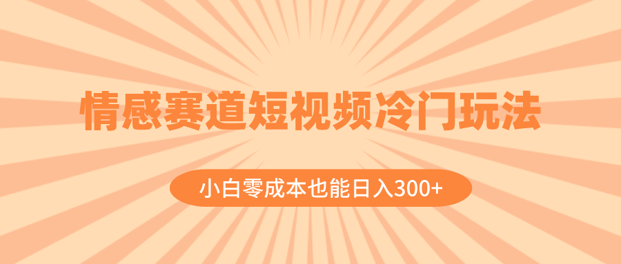 （8346期）情感赛道短视频冷门玩法，小白零成本也能日入300+（教程+素材）-占领资源网